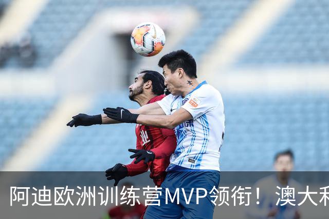 阿迪欧洲训练营MVP领衔！澳大利亚6月21日以年轻阵容对阵中国男篮